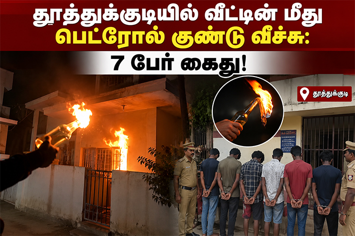 தூத்துக்குடியில் வீட்டின் மீது பெட்ரோல் குண்டு வீச்சு: 7 பேர் கைது!
